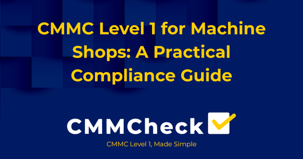 CMMC Level 1 for Machine Shops: A Practical Compliance Guide
